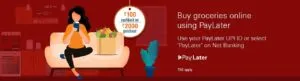 Rs 2,000 or more using PayLater for buying grocery online and get a cashback of Rs 100 into your PayLater account.